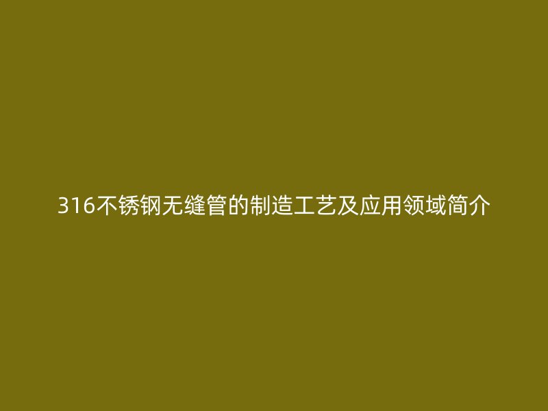 316荣耀官方官网入口无缝管的制造工艺及应用领域简介