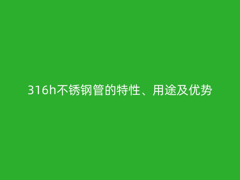 316h荣耀官方官网入口管的特性、用途及优势