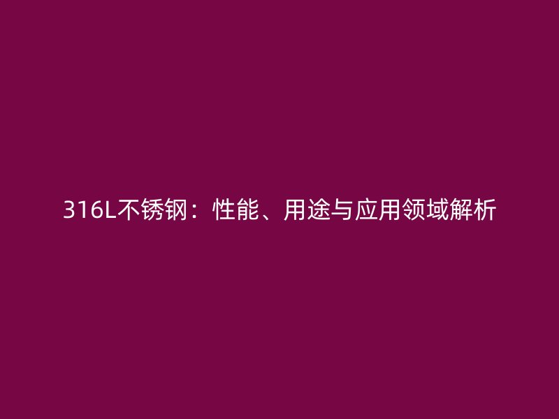 316L荣耀官方官网入口:性能、用途与应用领域解析