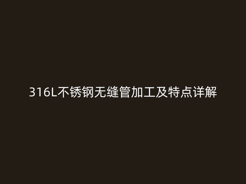 316L荣耀官方官网入口无缝管加工及特点详解