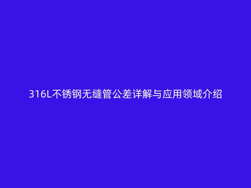 316L荣耀官方官网入口无缝管公差详解与应用领域介绍