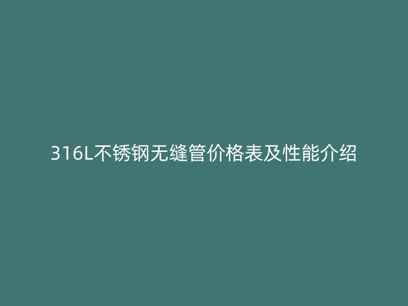 316L荣耀官方官网入口无缝管价格表及性能介绍