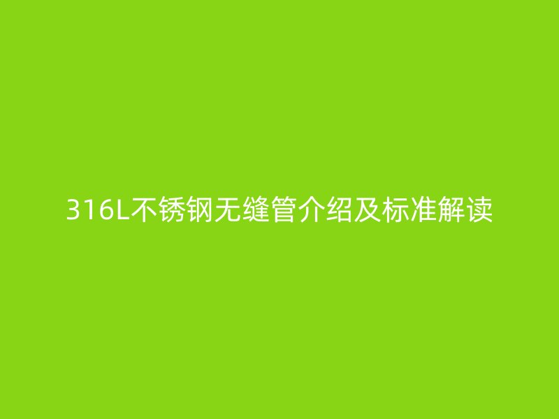 316L荣耀官方官网入口无缝管介绍及标准解读
