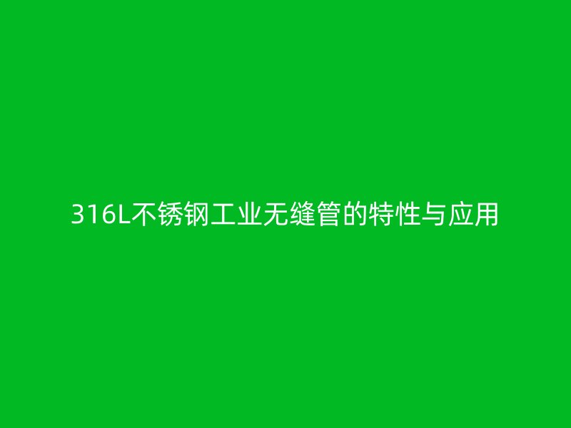 316L荣耀官方官网入口工业无缝管的特性与应用