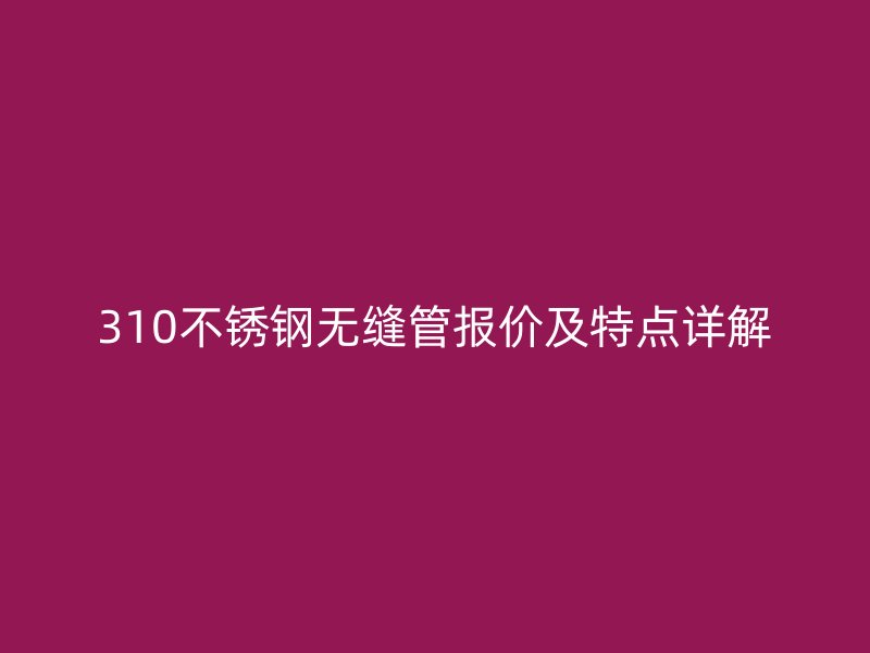 310荣耀官方官网入口无缝管报价及特点详解