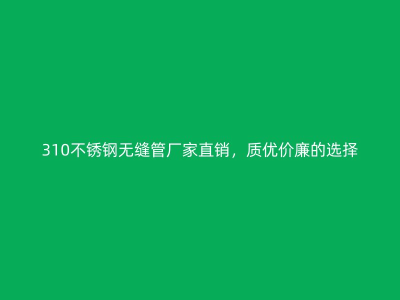 310荣耀官方官网入口无缝管厂家直销，质优价廉的选择
