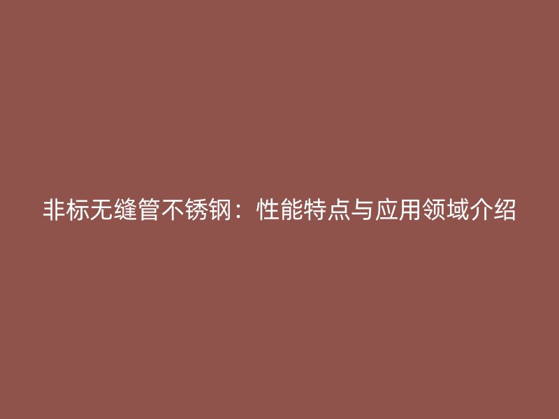 非标无缝管荣耀官方官网入口：性能特点与应用领域介绍