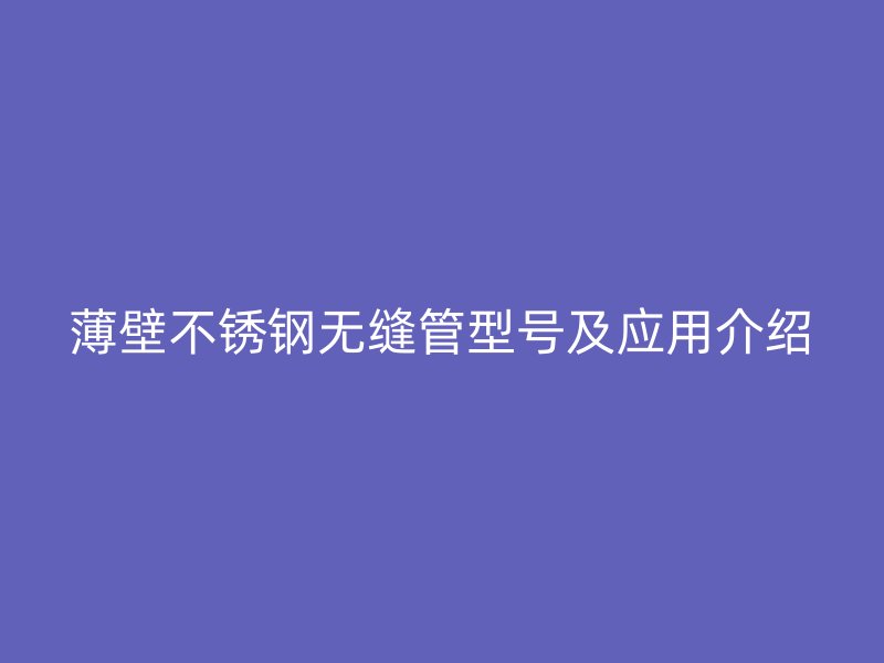 薄壁荣耀官方官网入口无缝管型号及应用介绍