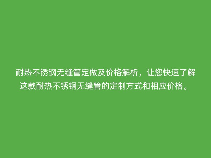 耐热荣耀官方官网入口无缝管定做及价格解析，让您快速了解这款耐热荣耀官方官网入口无缝管的定制方式和相应价格。