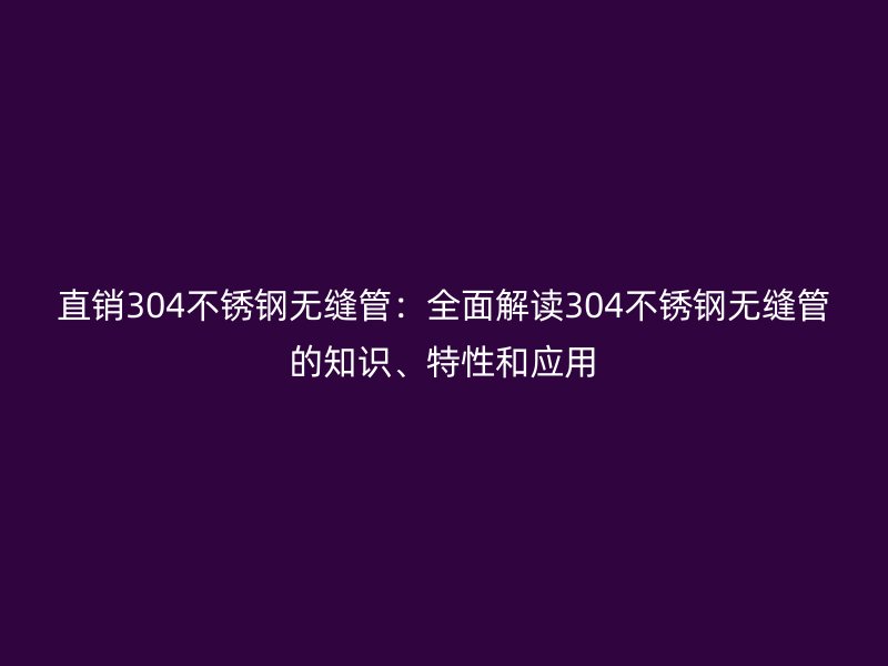 直销304荣耀官方官网入口无缝管：全面解读304荣耀官方官网入口无缝管的知识、特性和应用