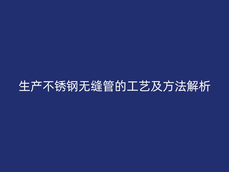 生产荣耀官方官网入口无缝管的工艺及方法解析