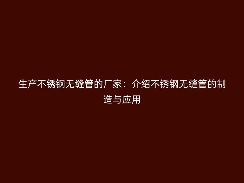 生产荣耀官方官网入口无缝管的厂家：介绍荣耀官方官网入口无缝管的制造与应用