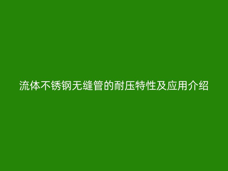 流体荣耀官方官网入口无缝管的耐压特性及应用介绍
