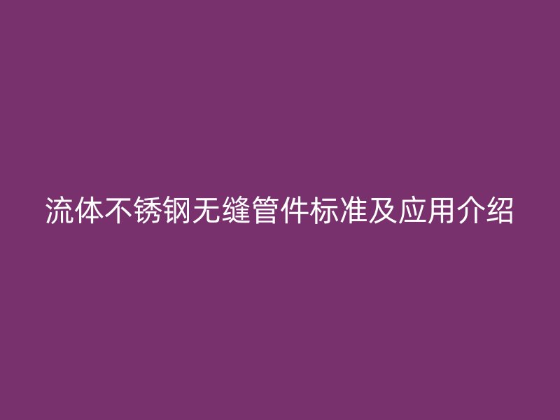 流体荣耀官方官网入口无缝管件标准及应用介绍