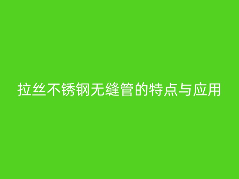 拉丝荣耀官方官网入口无缝管的特点与应用
