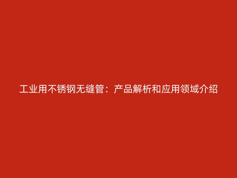 工业用荣耀官方官网入口无缝管：产品解析和应用领域介绍