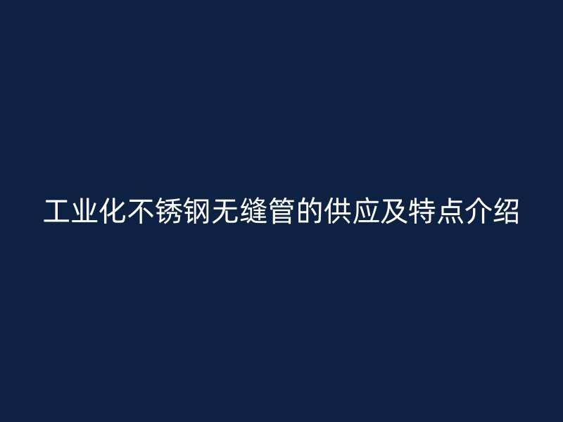 工业化荣耀官方官网入口无缝管的供应及特点介绍