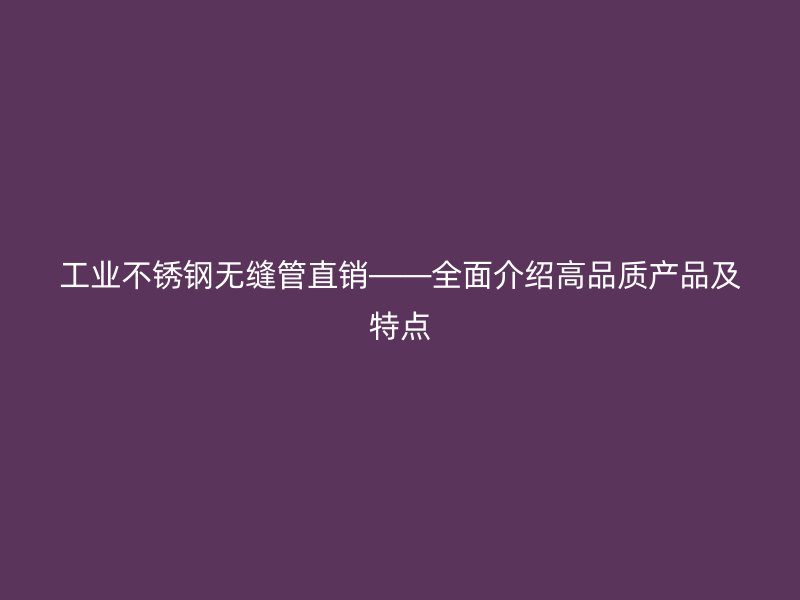工业荣耀官方官网入口无缝管直销——全面介绍高品质产品及特点
