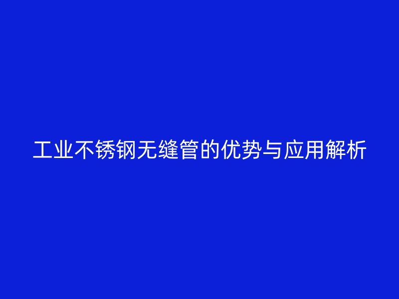 工业荣耀官方官网入口无缝管的优势与应用解析