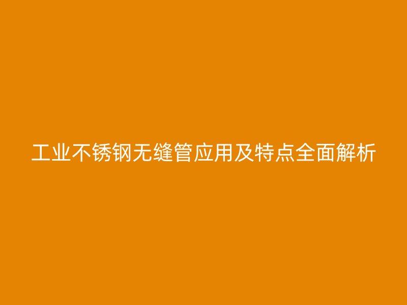 工业荣耀官方官网入口无缝管应用及特点全面解析