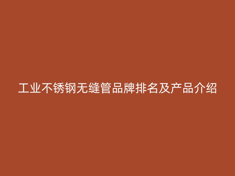工业荣耀官方官网入口无缝管品牌排名及产品介绍