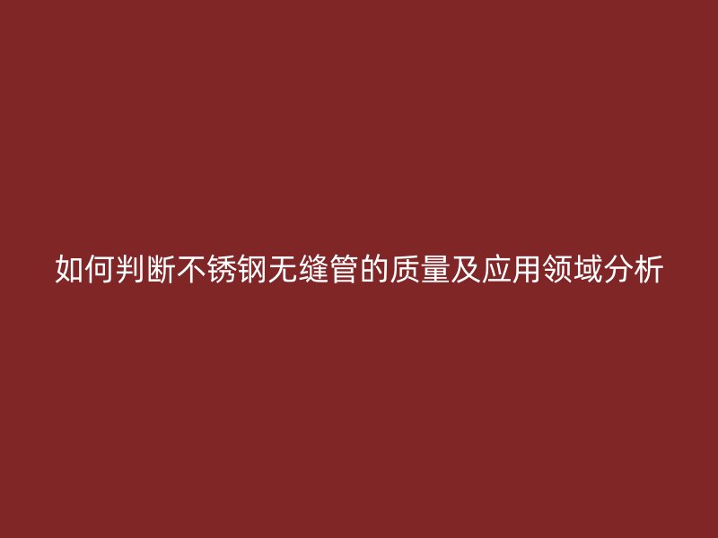 如何判断荣耀官方官网入口无缝管的质量及应用领域分析