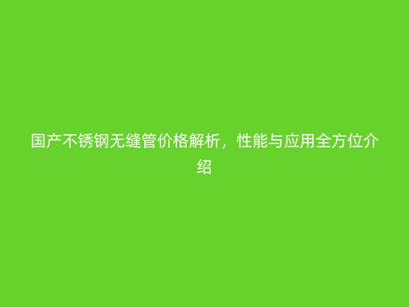 国产荣耀官方官网入口无缝管价格解析，性能与应用全方位介绍