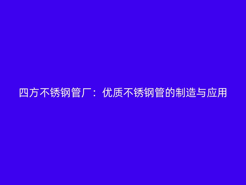 四方荣耀官方官网入口管厂：优质荣耀官方官网入口管的制造与应用
