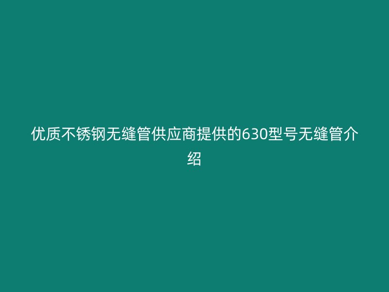 优质荣耀官方官网入口无缝管供应商提供的630型号无缝管介绍