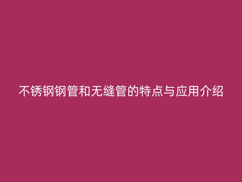 荣耀官方官网入口钢管和无缝管的特点与应用介绍