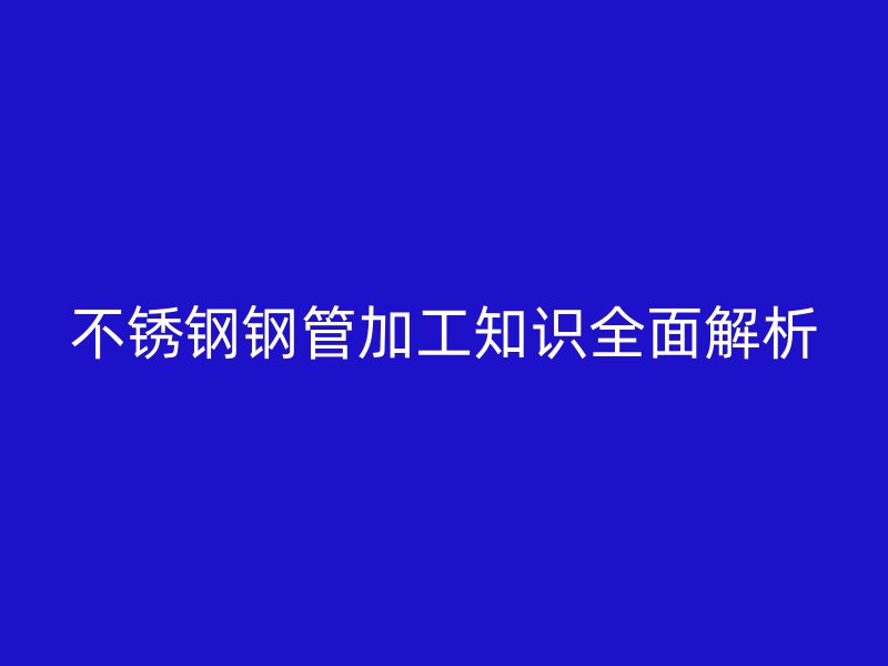 荣耀官方官网入口钢管加工知识全面解析