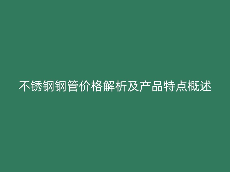 荣耀官方官网入口钢管价格解析及产品特点概述