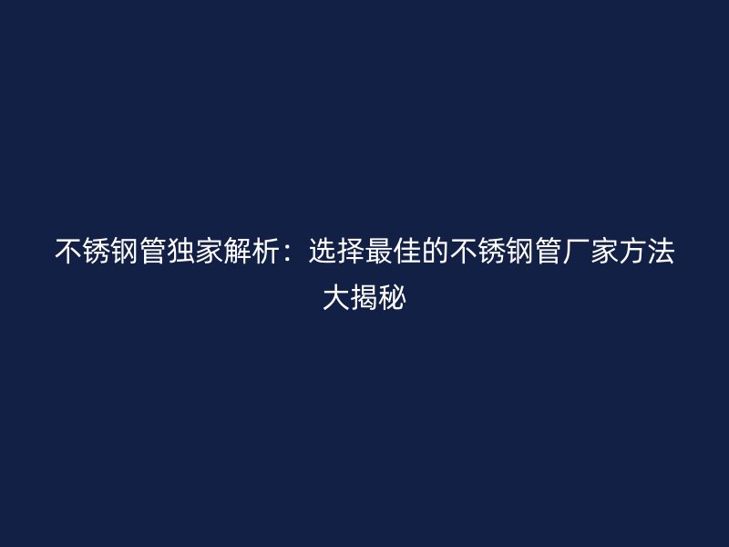 荣耀官方官网入口管独家解析：选择最佳的荣耀官方官网入口管厂家方法大揭秘