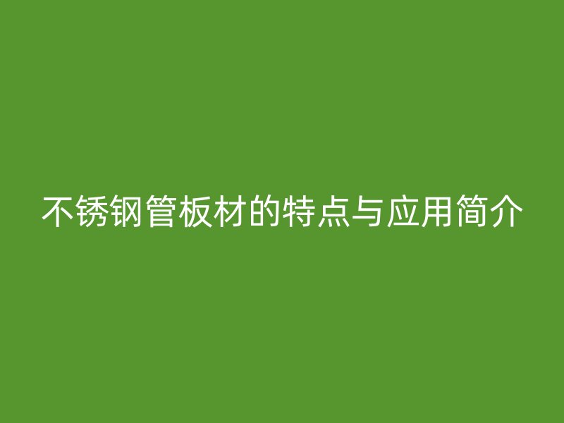 荣耀官方官网入口管板材的特点与应用简介