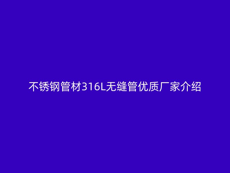 荣耀官方官网入口管材316L无缝管优质厂家介绍