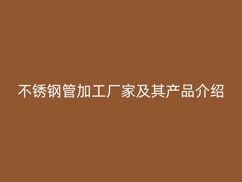 荣耀官方官网入口管加工厂家及其产品介绍
