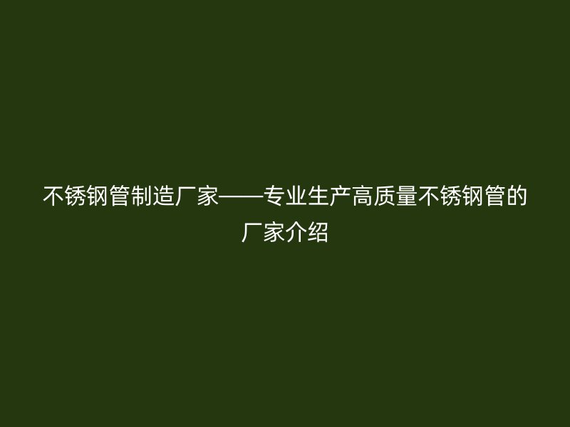 荣耀官方官网入口管制造厂家——专业生产高质量荣耀官方官网入口管的厂家介绍
