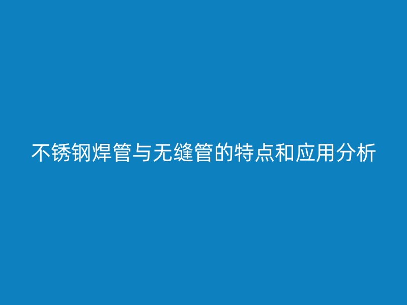 荣耀官方官网入口焊管与无缝管的特点和应用分析