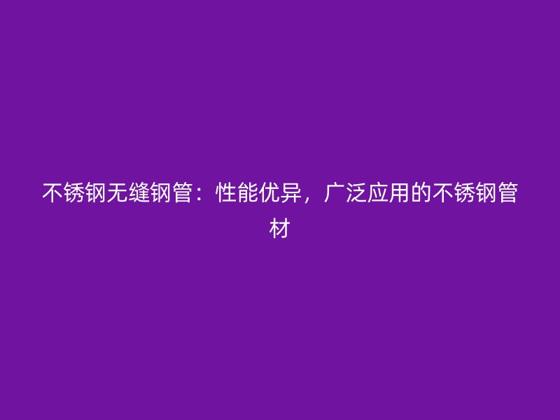 荣耀官方官网入口无缝钢管：性能优异，广泛应用的荣耀官方官网入口管材