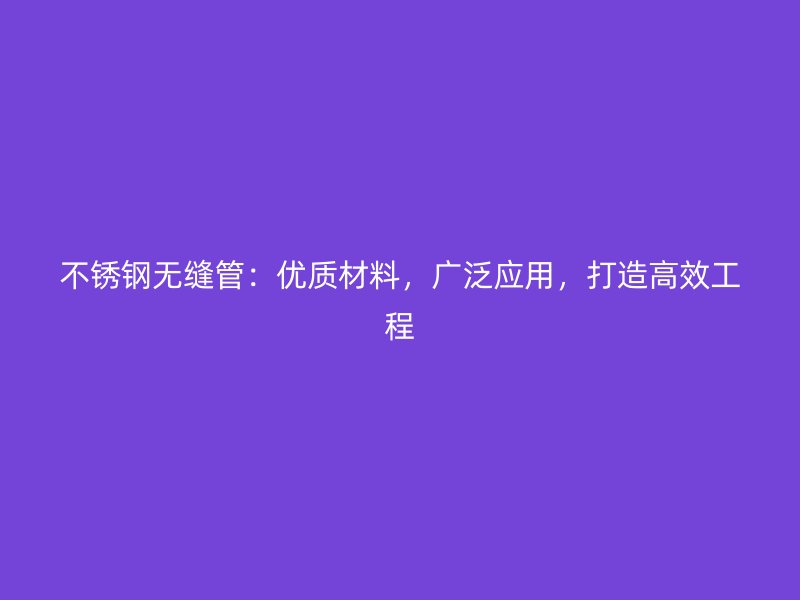 荣耀官方官网入口无缝管:优质材料,广泛应用,打造高效工程