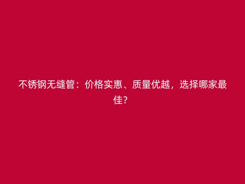 荣耀官方官网入口无缝管:价格实惠、质量优越,选择哪家最佳?
