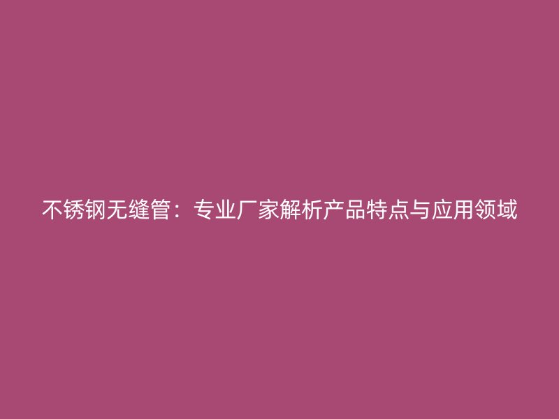 荣耀官方官网入口无缝管:专业厂家解析产品特点与应用领域