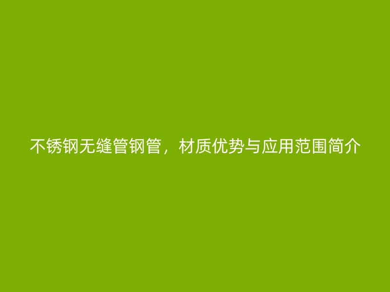 荣耀官方官网入口无缝管钢管，材质优势与应用范围简介