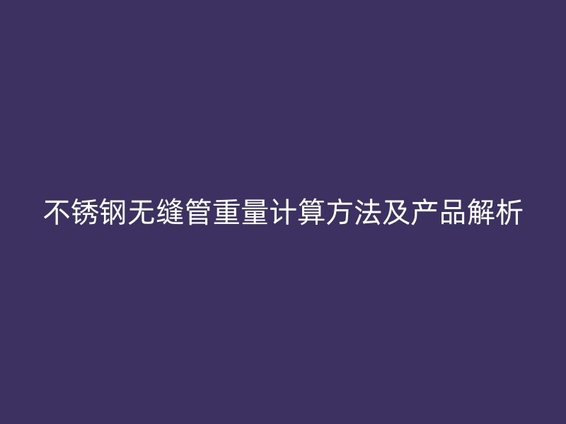 荣耀官方官网入口无缝管重量计算方法及产品解析