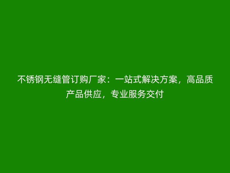 荣耀官方官网入口无缝管订购厂家：一站式解决方案，高品质产品供应，专业服务交付