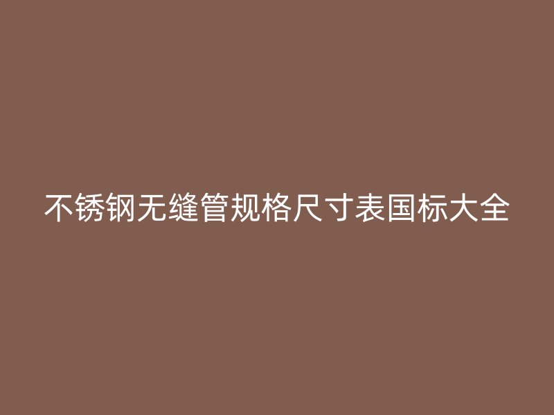 荣耀官方官网入口无缝管规格尺寸表国标大全