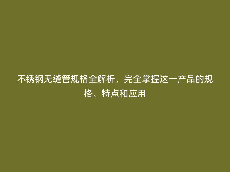 荣耀官方官网入口无缝管规格全解析，完全掌握这一产品的规格、特点和应用