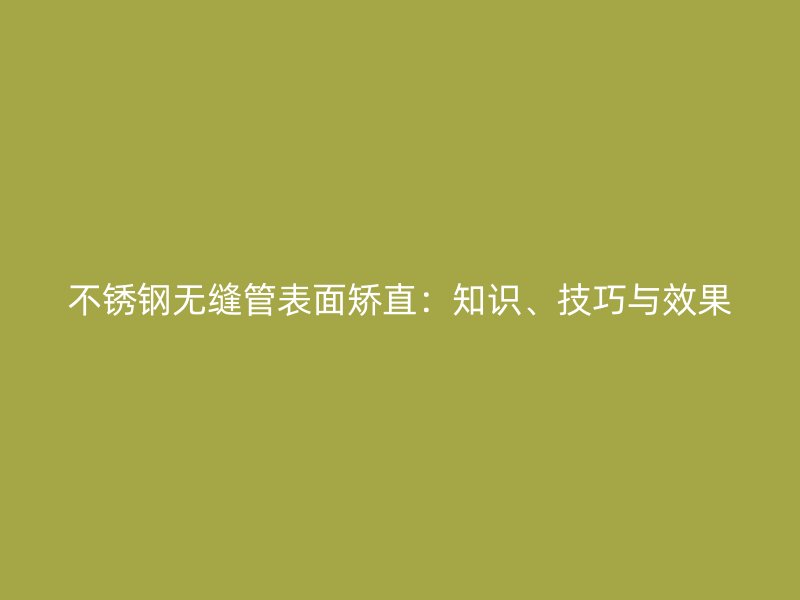 荣耀官方官网入口无缝管表面矫直：知识、技巧与效果