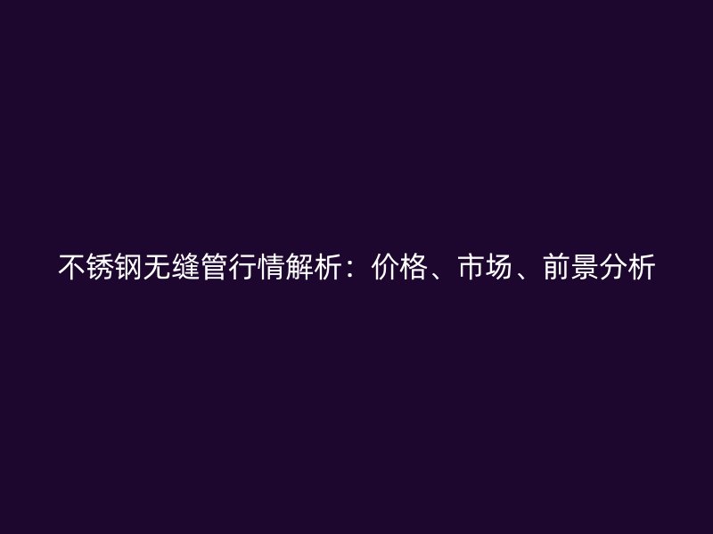 荣耀官方官网入口无缝管行情解析：价格、市场、前景分析