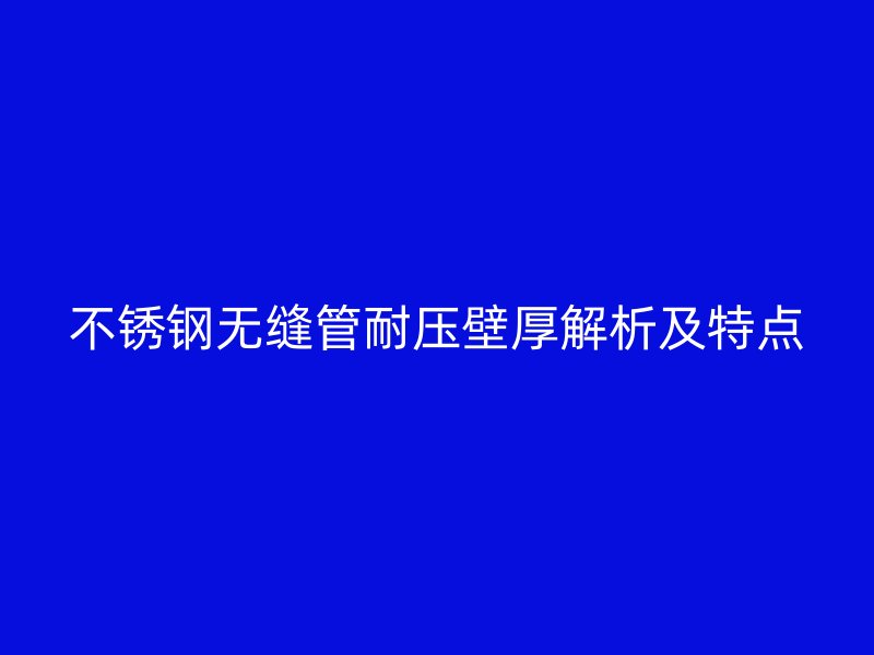 荣耀官方官网入口无缝管耐压壁厚解析及特点